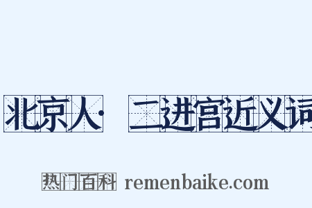 北京人·二进宫近义词是什么意思的图片